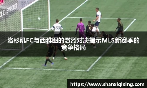 洛杉矶FC与西雅图的激烈对决揭示MLS新赛季的竞争格局