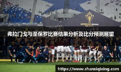 弗拉门戈与圣保罗比赛结果分析及比分预测展望