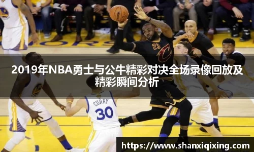 2019年NBA勇士与公牛精彩对决全场录像回放及精彩瞬间分析