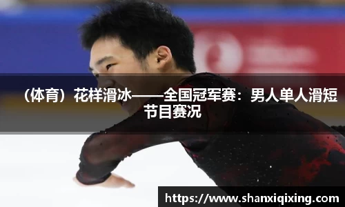 （体育）花样滑冰——全国冠军赛：男人单人滑短节目赛况