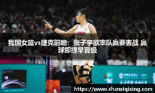 我国女篮vs捷克前瞻：张子宇欲率队赢要害战 赢球即提早晋级