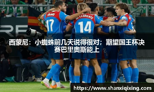 西蒙尼：小蜘蛛前几天说得很对；期望国王杯决赛巴里奥斯能上