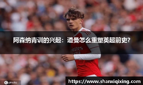 阿森纳青训的兴起：道曼怎么重塑英超前史？