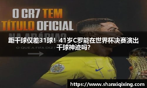 距千球仅差31球！41岁C罗能在世界杯决赛演出千球神迹吗？